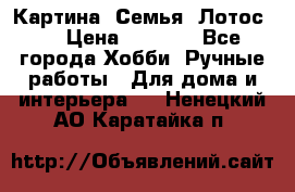 Картина “Семья (Лотос)“ › Цена ­ 3 500 - Все города Хобби. Ручные работы » Для дома и интерьера   . Ненецкий АО,Каратайка п.